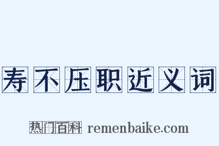 寿不压职近义词是什么意思的图片